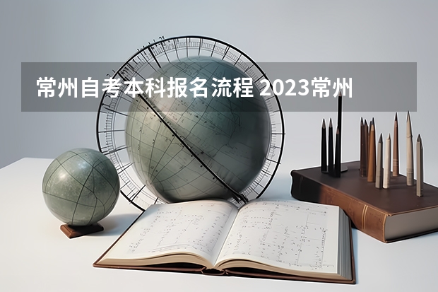 常州自考本科报名流程 2023常州大学自考本科报考时间是什么时候？