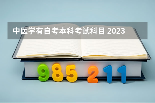 中医学有自考本科考试科目 2023中医学专业自考本科有哪些科目 报名要什么条件