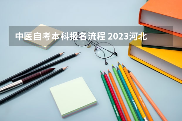 中医自考本科报名流程 2023河北中医学院自考本科报考时间是什么时候？