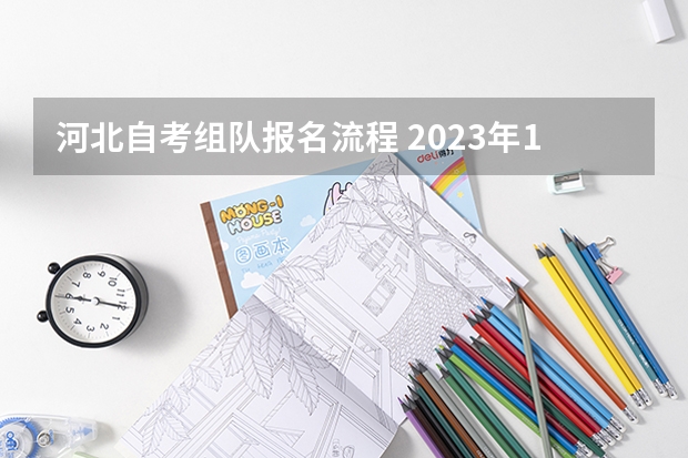 河北自考组队报名流程 2023年10月河北自考几月份报名 报名流程是什么？