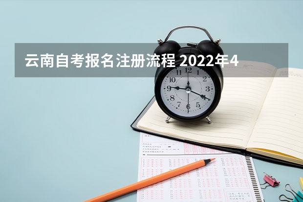 云南自考报名注册流程 2022年4月云南自考新生注册流程？