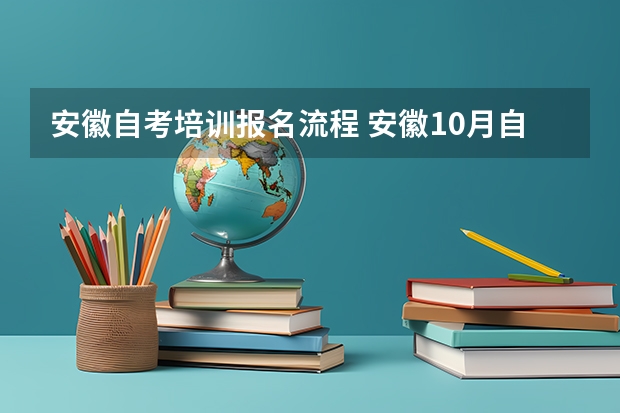 安徽自考培训报名流程 安徽10月自考怎么报名 报考流程有哪些？