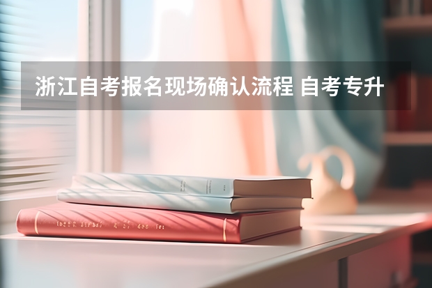 浙江自考报名现场确认流程 自考专升本报名流程是什么 在哪报考？