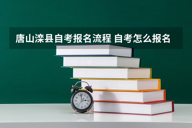 唐山滦县自考报名流程 自考怎么报名才正规 详细报考流程是什么？