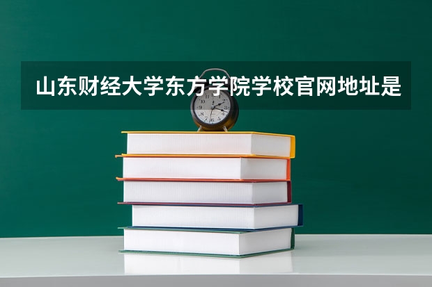 山东财经大学东方学院学校官网地址是多少 山东财经大学东方学院简介