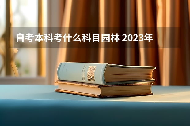 自考本科考什么科目园林 2023年四川农业大学自考本科W090502园林考哪些科目？哪里报名