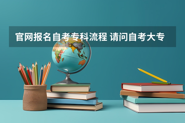 官网报名自考专科流程 请问自考大专新生报名流程？