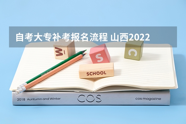 自考大专补考报名流程 山西2022年自考大专报名流程是怎样的？