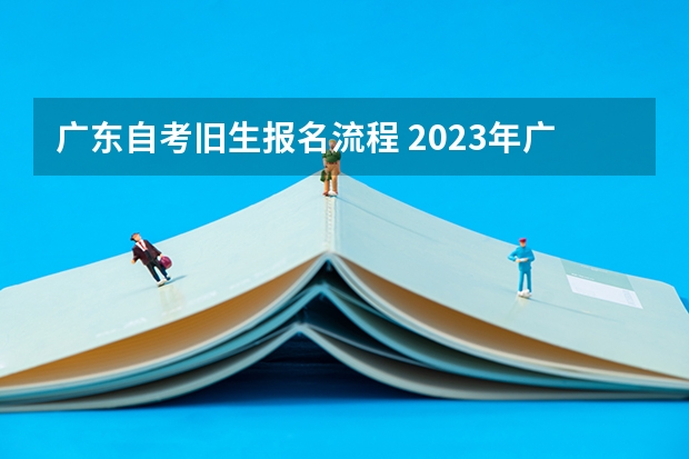 广东自考旧生报名流程 2023年广东自考怎么报名 具体流程是什么