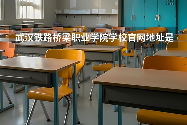 武汉铁路桥梁职业学院学校官网地址是多少 武汉铁路桥梁职业学院简介