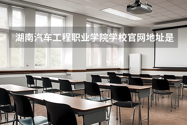 湖南汽车工程职业学院学校官网地址是多少 湖南汽车工程职业学院简介