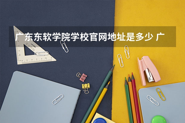 广东东软学院学校官网地址是多少 广东东软学院简介