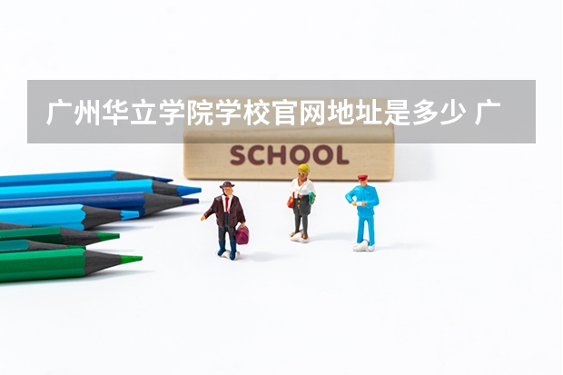 广州华立学院学校官网地址是多少 广州华立学院简介