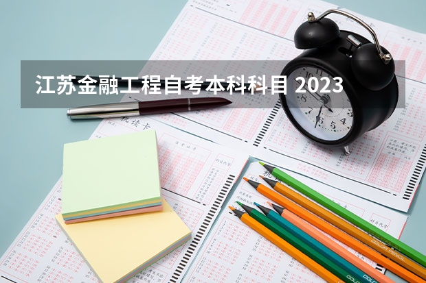 江苏金融工程自考本科科目 2023年7月江苏自考本科考试科目安排 具体几号考试？