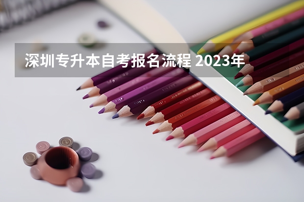 深圳专升本自考报名流程 2023年深圳自考预报名时间，深圳成人专升本报名时间？