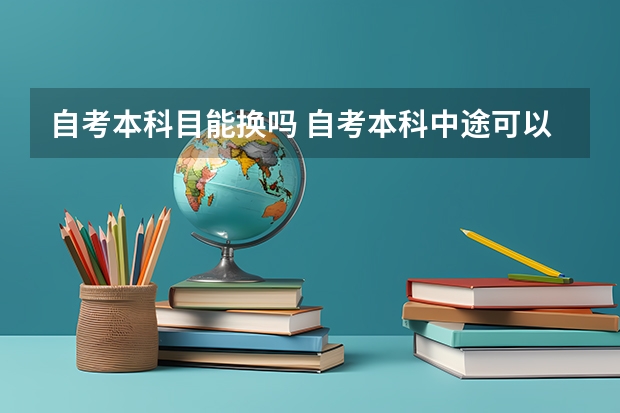 自考本科目能换吗 自考本科中途可以换专业吗？