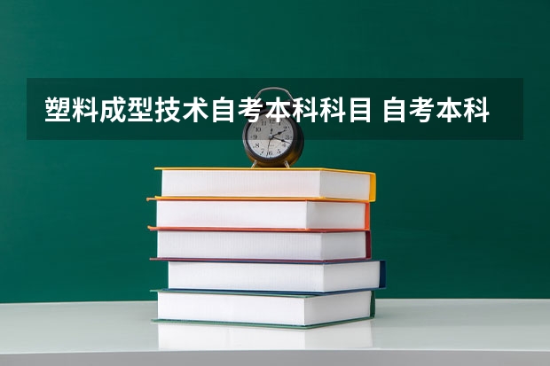 塑料成型技术自考本科科目 自考本科考试科目介绍