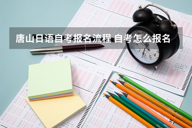 唐山日语自考报名流程 自考怎么报名才正规 详细报考流程是什么？