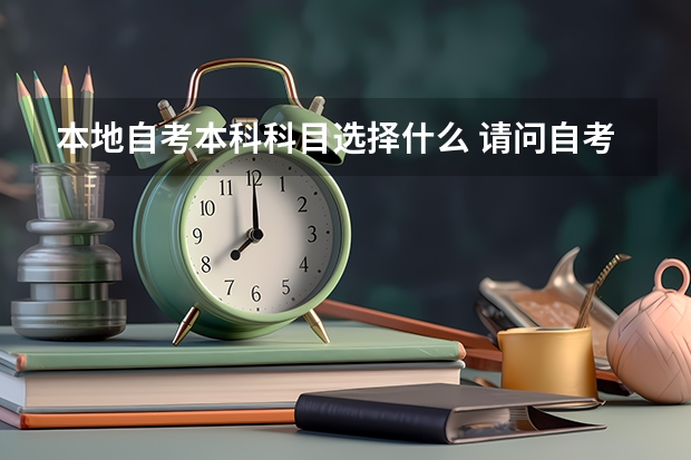 本地自考本科科目选择什么 请问自考本科需要考哪些科目？