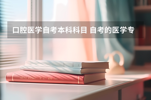 口腔医学自考本科科目 自考的医学专业有哪些？