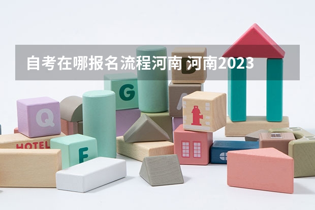 自考在哪报名流程河南 河南2023自考怎么报名 具体流程是什么？