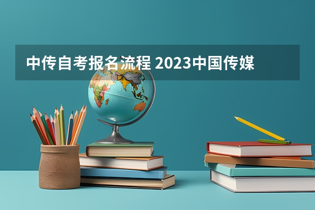 中传自考报名流程 2023中国传媒大学自考本科报考时间是什么时候？