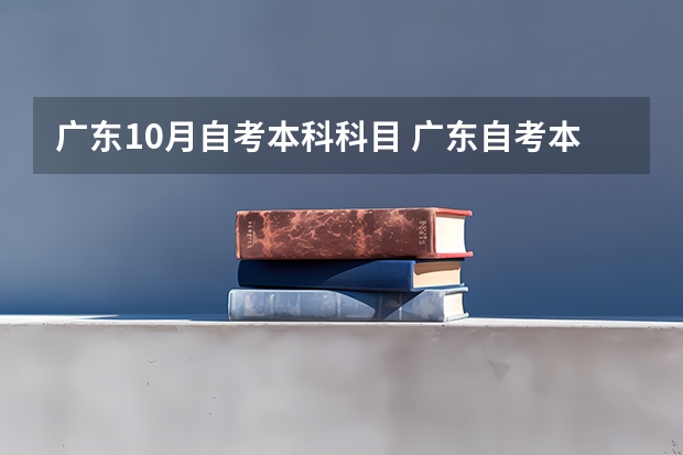 广东10月自考本科科目 广东自考本科的考试科目有哪些？