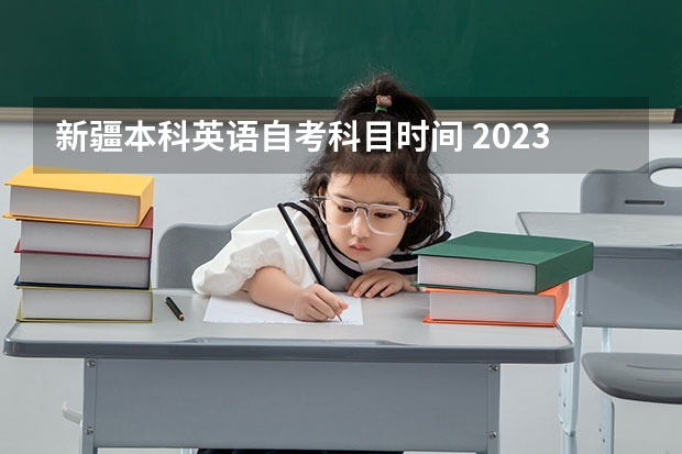 新疆本科英语自考科目时间 2023自考本科10月考试科目有哪些 考试时间在什么时候？