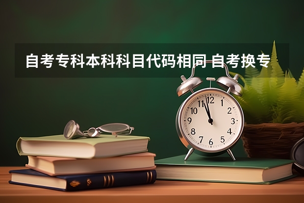 自考专科本科科目代码相同 自考换专业后相同得课程还需要重考吗？