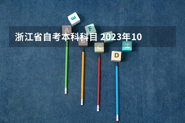 浙江省自考本科科目 2023年10月浙江自考考试时间及科目安排？