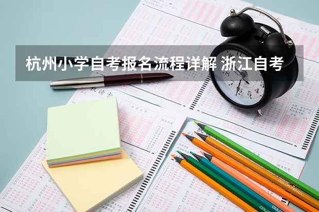 杭州小学自考报名流程详解 浙江自考报考以及考试流程？