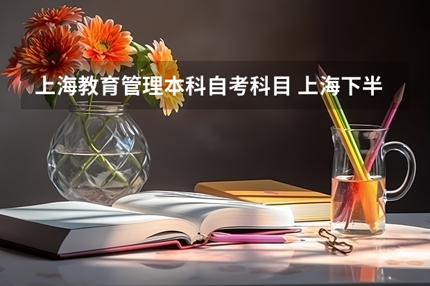 上海教育管理本科自考科目 上海下半年自考本科考试时间及科目有哪些？