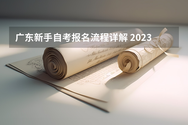 广东新手自考报名流程详解 2023年广东自考怎么报名 具体流程是什么