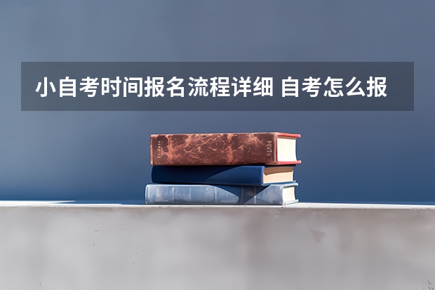 小自考时间报名流程详细 自考怎么报名才是正规的 需要什么条件？