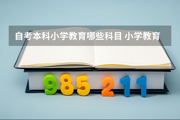 自考本科小学教育哪些科目 小学教育自考本科考哪几门 考试科目有什么？