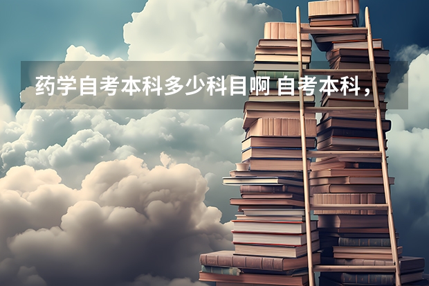 药学自考本科多少科目啊 自考本科，考试科目有哪些，是药学专业。大神们帮帮忙