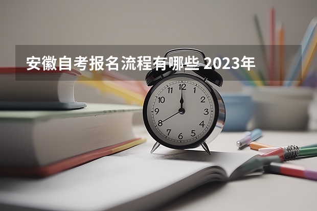 安徽自考报名流程有哪些 2023年安徽自考怎么报名 具体流程是什么？