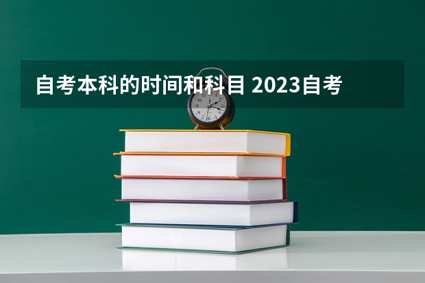 自考本科的时间和科目 2023自考本科考试时间及科目