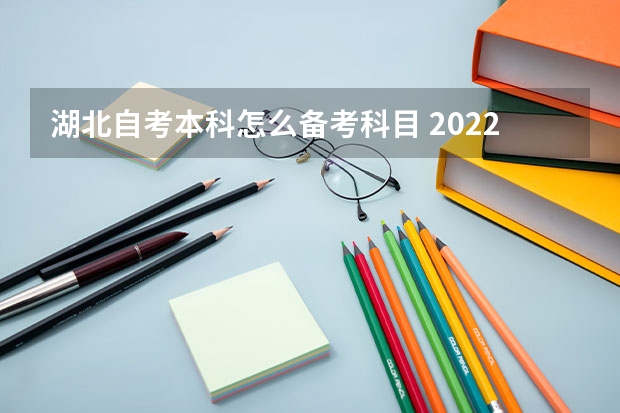 湖北自考本科怎么备考科目 2022年湖北成人自考本科都考哪些科目？多久可以毕业？