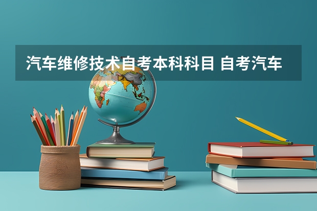 汽车维修技术自考本科科目 自考汽车维修与检测专业科目有哪些？