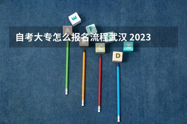 自考大专怎么报名流程武汉 2023年10月湖北怎么报名自考大专？