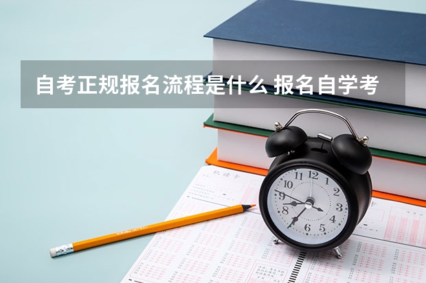 自考正规报名流程是什么 报名自学考试流程是什么？