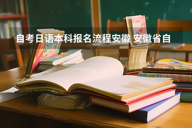 自考日语本科报名流程安徽 安徽省自考本科怎么报名？有什么报名条件？