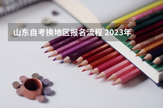 山东自考换地区报名流程 2023年10月山东想自学考试怎么报名 在哪里报考？