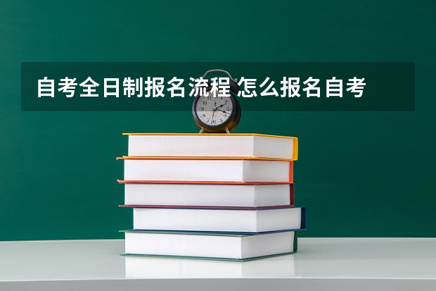 自考全日制报名流程 怎么报名自考 自学考试报名流程？