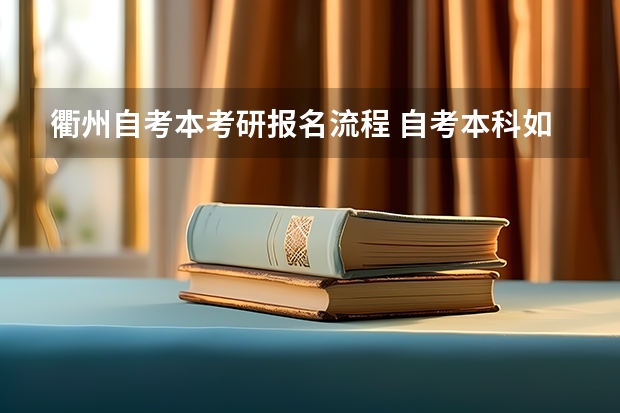 衢州自考本考研报名流程 自考本科如何考全日制研究生 报考条件是什么？