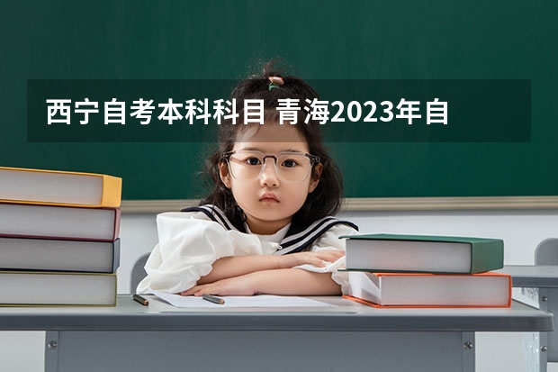 西宁自考本科科目 青海2023年自考本有哪些专业可以报 新生怎么报名？