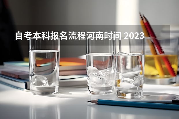 自考本科报名流程河南时间 2023年河南自考专升本何时报考?报名有限制吗?