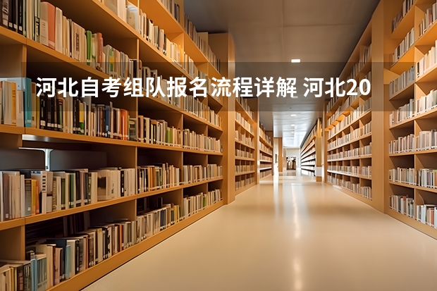 河北自考组队报名流程详解 河北2023年下半年自学考试怎么报名 具体报考流程？