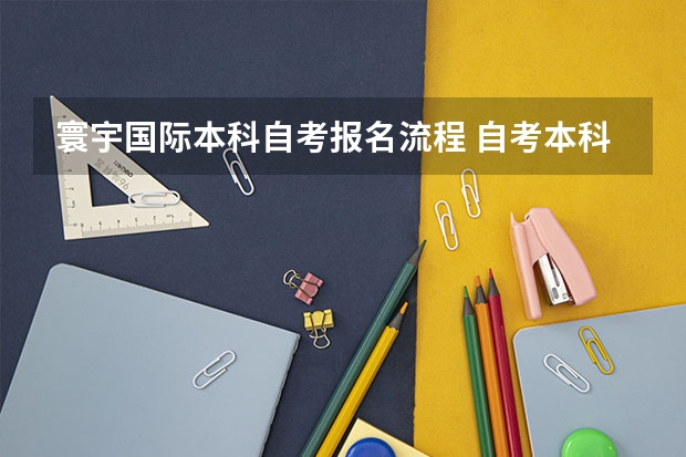 寰宇国际本科自考报名流程 自考本科详细报名流程是什么 怎么报名才是正规的？